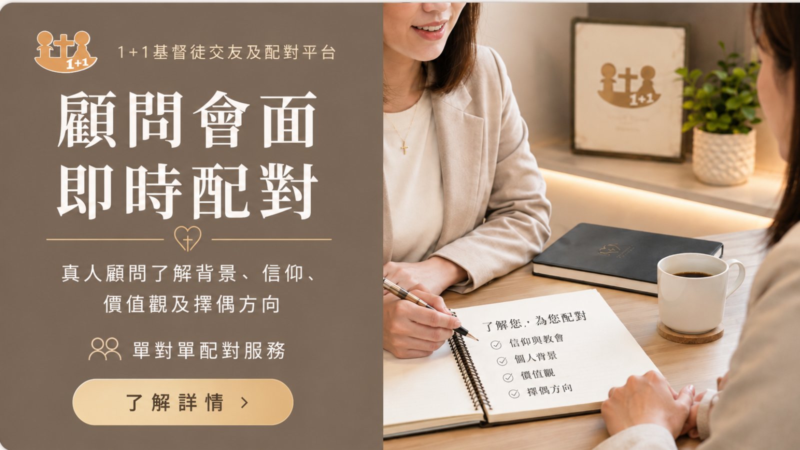 1+1基督徒交友及配對平台的單對單配對服務，真人顧問面見了解背景、信仰、價值觀及擇偶方向